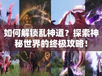 如何解鎖亂神道？探索神秘世界的終極攻略！
