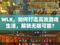 WLK，如何打造高效游戲生活，解鎖無限可能？