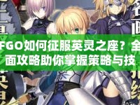 FGO如何征服英靈之座？全面攻略助你掌握策略與技巧！