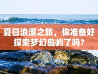 夏日浪漫之旅，你準(zhǔn)備好探索夢幻島嶼了嗎？