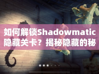 如何解鎖Shadowmatic隱藏關(guān)卡？揭秘隱藏的秘密！