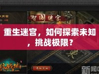 重生迷宮，如何探索未知，挑戰(zhàn)極限？