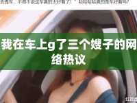 我在車上g了三個嫂子的網(wǎng)絡(luò)熱議