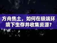 方舟焦土，如何在極端環(huán)境下生存并收集資源？