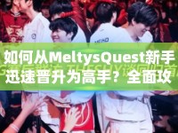 如何從MeltysQuest新手迅速晉升為高手？全面攻略流程揭秘！