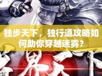 獨步天下，獨行道攻略如何助你穿越迷霧？