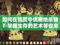 如何在饑荒中優(yōu)雅地殺豬？掌握生存的藝術(shù)等你來學(xué)！