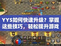 YYS如何快速升級？掌握這些技巧，輕松提升游戲等級！