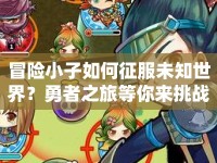冒險(xiǎn)小子如何征服未知世界？勇者之旅等你來(lái)挑戰(zhàn)！