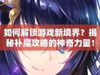 如何解鎖游戲新境界？揭秘補(bǔ)魔攻略的神奇力量！