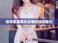 探尋素裝美女主播的獨特魅力