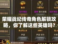 榮耀戰(zhàn)紀傳奇角色解鎖攻略，你了解這些英雄嗎？