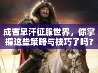 成吉思汗征服世界，你掌握這些策略與技巧了嗎？