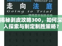 揭秘剝皮攻略300，如何深入探索與制定制勝策略？