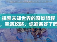 探索未知世界的奇妙旅程，空遇攻略，你準備好了嗎？