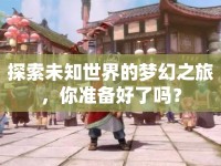 探索未知世界的夢(mèng)幻之旅，你準(zhǔn)備好了嗎？