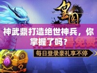 神武鼎打造絕世神兵，你掌握了嗎？