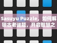 Sasuyu Puzzle，如何解鎖古老謎題，開(kāi)啟智慧之旅？