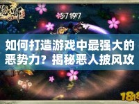 如何打造游戲中最強(qiáng)大的惡勢(shì)力？揭秘惡人披風(fēng)攻略