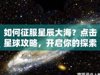 如何征服星辰大海？點擊星球攻略，開啟你的探索之旅！