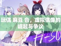 玩偶 麻豆 臺(tái)，虛擬偶像的崛起與爭(zhēng)議