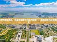 泉州清江浦區(qū)，新發(fā)展藍(lán)圖下的活力綻放——最新動(dòng)態(tài)與未來展望