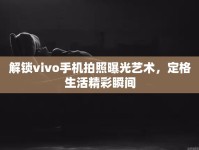 解鎖vivo手機(jī)拍照曝光藝術(shù)，定格生活精彩瞬間