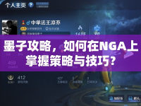 墨子攻略，如何在NGA上掌握策略與技巧？