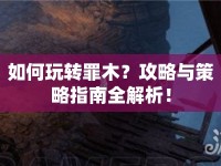 如何玩轉(zhuǎn)罪木？攻略與策略指南全解析！