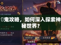 華鬼攻略，如何深入探索神秘世界？