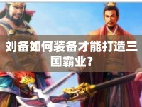 劉備如何裝備才能打造三國(guó)霸業(yè)？