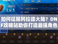 如何征服阿拉德大陸？DNF攻略站助你打造最強(qiáng)角色！