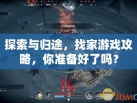 探索與歸途，找家游戲攻略，你準(zhǔn)備好了嗎？