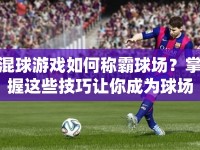 混球游戲如何稱霸球場？掌握這些技巧讓你成為球場霸主！