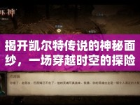 揭開凱爾特傳說的神秘面紗，一場穿越時空的探險之旅？