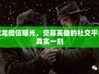 成龍微信曝光，熒幕英雄的社交平臺(tái)真實(shí)一刻