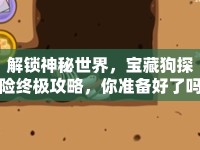 解鎖神秘世界，寶藏狗探險(xiǎn)終極攻略，你準(zhǔn)備好了嗎？
