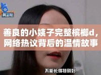 善良的小姨子完整檳榔d，網(wǎng)絡(luò)熱議背后的溫情故事