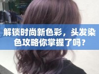 解鎖時(shí)尚新色彩，頭發(fā)染色攻略你掌握了嗎？