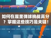 如何在屋里彈球挑戰(zhàn)高分？掌握這些技巧是關(guān)鍵！