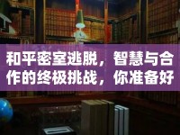 和平密室逃脫，智慧與合作的終極挑戰(zhàn)，你準備好了嗎？
