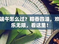 端午怎么過？粽香四溢，歡樂無限，看這里！