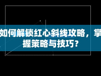 如何解鎖紅心斜線攻略，掌握策略與技巧？