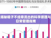 揭秘精子不經(jīng)意流出的科學(xué)原理與日常管理指南