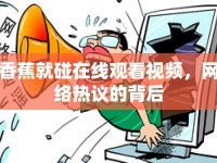 香蕉就碰在線觀看視頻，網(wǎng)絡(luò)熱議的背后