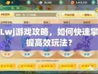 Lwj游戲攻略，如何快速掌握高效玩法？