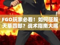FGO玩家必看！如何征服天草四郎？戰(zhàn)術(shù)指南大揭秘！