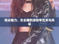 指尖魅力，女主播的涂指甲藝術(shù)與風采