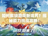 如何解鎖游戲新境界？揭秘能力挑戰(zhàn)攻略！