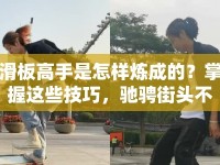 滑板高手是怎樣煉成的？掌握這些技巧，馳騁街頭不是夢！